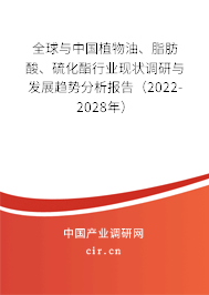 全球與中國植物油、脂肪酸、硫化酯行業(yè)現(xiàn)狀調(diào)研與發(fā)展趨勢分析報告（2022-2028年）