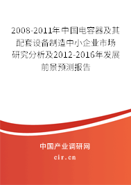 2008-2011年中國(guó)電容器及其配套設(shè)備制造中小企業(yè)市場(chǎng)研究分析及2012-2016年發(fā)展前景預(yù)測(cè)報(bào)告 2008-2011年中國(guó)電容器及其配套設(shè)備制造中小企業(yè)市場(chǎng)研究分析及2012-2016年發(fā)展前景預(yù)測(cè)報(bào)告