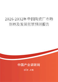 2026-2032年中國(guó)陶瓷廠市場(chǎng)剖析及發(fā)展前景預(yù)測(cè)報(bào)告