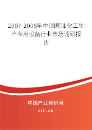 2007-2008年中國煉油化工生產(chǎn)專用設(shè)備行業(yè)市場(chǎng)調(diào)研報(bào)告
