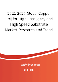 2021-2027 Global Copper Foil for High Frequency and High Speed Substrate Market Research and Trends Report