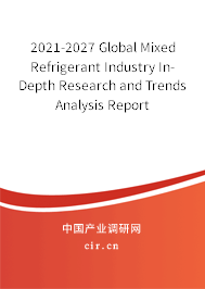 2021-2027 Global Mixed Refrigerant Industry In-Depth Research and Trends Analysis Report 2021-2027 Global Mixed Refrigerant Industry In-Depth Research and Trends Analysis Report
