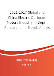 2021-2027 Global and China Electric Outboard Motors Industry In-Depth Research and Trends Analysis Report 2021-2027 Global and China Electric Outboard Motors Industry In-Depth Research and Trends Analysis Report
