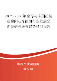 2025-2031年全球與中國超精密金剛石車削機(jī)行業(yè)發(fā)展全面調(diào)研與未來趨勢預(yù)測報告