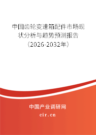 中國齒輪變速箱配件市場(chǎng)現(xiàn)狀分析與趨勢(shì)預(yù)測(cè)報(bào)告（2026-2032年）