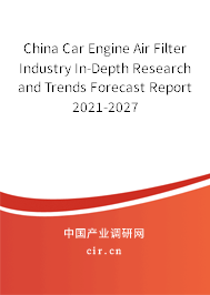 China Car Engine Air Filter Industry In-Depth Research and Trends Forecast Report 2021-2027