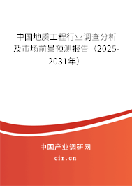 中國地質(zhì)工程行業(yè)調(diào)查分析及市場前景預(yù)測報告（2025-2031年）