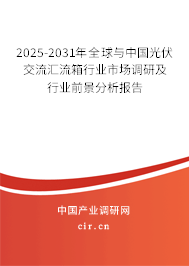 2025-2031年全球與中國光伏交流匯流箱行業(yè)市場調研及行業(yè)前景分析報告