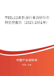 中國(guó)LED柔性屏行業(yè)調(diào)研與市場(chǎng)前景報(bào)告（2025-2031年）