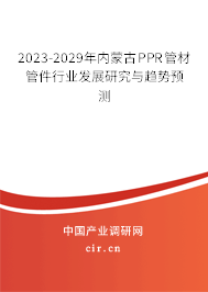 2023-2029年內(nèi)蒙古PPR管材管件行業(yè)發(fā)展研究與趨勢預(yù)測 2023-2029年內(nèi)蒙古PPR管材管件行業(yè)發(fā)展研究與趨勢預(yù)測