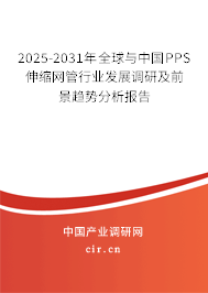2025-2031年全球與中國(guó)PPS伸縮網(wǎng)管行業(yè)發(fā)展調(diào)研及前景趨勢(shì)分析報(bào)告