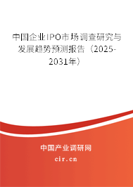 中國(guó)企業(yè)IPO市場(chǎng)調(diào)查研究與發(fā)展趨勢(shì)預(yù)測(cè)報(bào)告(2025-2031年) 中國(guó)企業(yè)IPO市場(chǎng)調(diào)查研究與發(fā)展趨勢(shì)預(yù)測(cè)報(bào)告(2025-2031年)