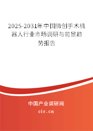 2025-2031年中國(guó)微創(chuàng)手術(shù)機(jī)器人行業(yè)市場(chǎng)調(diào)研與前景趨勢(shì)報(bào)告