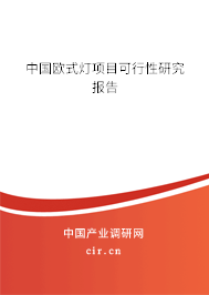 中國歐式燈項目可行性研究報告 中國歐式燈項目可行性研究報告