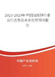 2023-2029年中國油酸鉀行業(yè)運(yùn)行態(tài)勢及未來前景預(yù)測報(bào)告 2023-2029年中國油酸鉀行業(yè)運(yùn)行態(tài)勢及未來前景預(yù)測報(bào)告