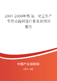 2007-2008年煉油、化工生產(chǎn)專(zhuān)用設(shè)備制造行業(yè)發(fā)展預(yù)測(cè)報(bào)告