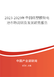 2023-2029年中國碳塑模塊電池市場調(diào)研及發(fā)展趨勢報告 2023-2029年中國碳塑模塊電池市場調(diào)研及發(fā)展趨勢報告