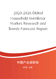 2020-2026 Global Household Ventilator Market Research and Trends Forecast Report 2020-2026 Global Household Ventilator Market Research and Trends Forecast Report