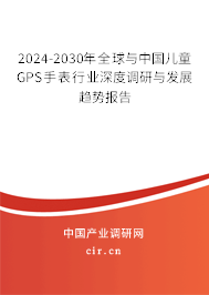 2024-2030年全球與中國兒童GPS手表行業(yè)深度調(diào)研與發(fā)展趨勢報告