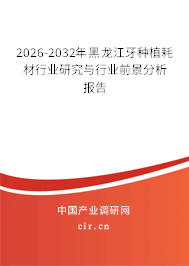 2026-2032年黑龍江牙種植耗材行業(yè)研究與行業(yè)前景分析報(bào)告