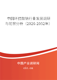 中國環(huán)拉酸鈉行業(yè)發(fā)展調(diào)研與前景分析（2025-2031年）