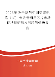 2026年版全球與中國集成電路（IC）卡收音機用芯片市場現(xiàn)狀調(diào)研與發(fā)展趨勢分析報告