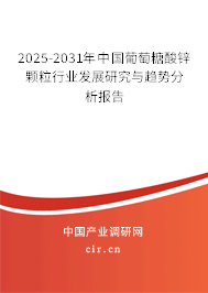 2025-2031年中國葡萄糖酸鋅顆粒行業(yè)發(fā)展研究與趨勢分析報告