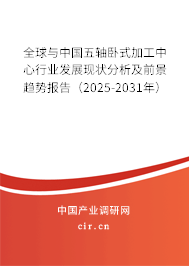 全球與中國五軸臥式加工中心行業(yè)發(fā)展現(xiàn)狀分析及前景趨勢報告(2025-2031年) 全球與中國五軸臥式加工中心行業(yè)發(fā)展現(xiàn)狀分析及前景趨勢報告(2025-2031年)