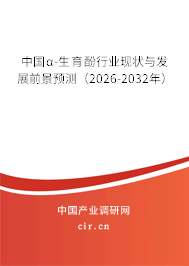 中國α-生育酚行業(yè)現(xiàn)狀與發(fā)展前景預(yù)測（2026-2032年）