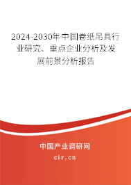 2024-2030年中國卷紙吊具行業(yè)研究、重點企業(yè)分析及發(fā)展前景分析報告