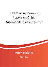 2013 Market Research Report on China Automobile Glass Industry