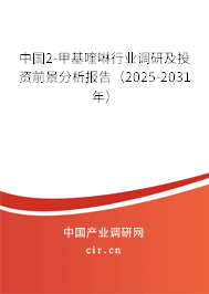 中國(guó)2-甲基喹啉行業(yè)調(diào)研及投資前景分析報(bào)告(2025-2031年) 中國(guó)2-甲基喹啉行業(yè)調(diào)研及投資前景分析報(bào)告(2025-2031年)
