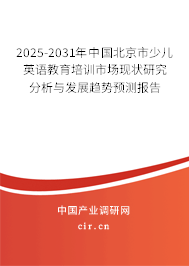 2025-2031年中國北京市少兒英語教育培訓(xùn)市場現(xiàn)狀研究分析與發(fā)展趨勢預(yù)測報(bào)告 2025-2031年中國北京市少兒英語教育培訓(xùn)市場現(xiàn)狀研究分析與發(fā)展趨勢預(yù)測報(bào)告