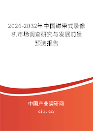 2026-2032年中國磁帶式錄像機(jī)市場調(diào)查研究與發(fā)展前景預(yù)測報(bào)告 2026-2032年中國磁帶式錄像機(jī)市場調(diào)查研究與發(fā)展前景預(yù)測報(bào)告