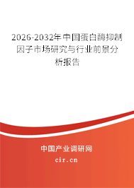 2026-2032年中國蛋白酶抑制因子市場研究與行業(yè)前景分析報告