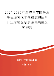 2024-2030年全球與中國等離子體增強(qiáng)化學(xué)氣相沉積體系行業(yè)發(fā)展深度調(diào)研與未來趨勢(shì)報(bào)告