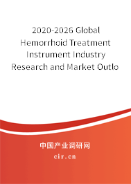 2020-2026 Global Hemorrhoid Treatment Instrument Industry Research and Market Outlook Report 2020-2026 Global Hemorrhoid Treatment Instrument Industry Research and Market Outlook Report