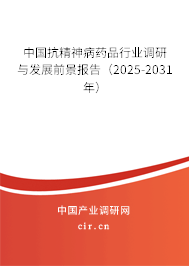 中國抗精神病藥品行業(yè)調(diào)研與發(fā)展前景報告(2025-2031年) 中國抗精神病藥品行業(yè)調(diào)研與發(fā)展前景報告(2025-2031年)