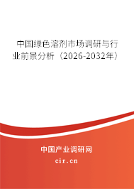 中國綠色溶劑市場調(diào)研與行業(yè)前景分析（2026-2032年）