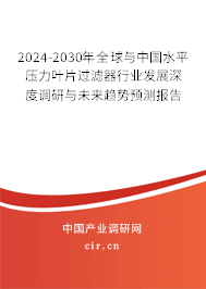 2024-2030年全球與中國水平壓力葉片過濾器行業(yè)發(fā)展深度調研與未來趨勢預測報告 2024-2030年全球與中國水平壓力葉片過濾器行業(yè)發(fā)展深度調研與未來趨勢預測報告
