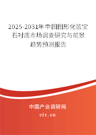 2025-2031年中國圖形化藍(lán)寶石襯底市場調(diào)查研究與前景趨勢預(yù)測報告