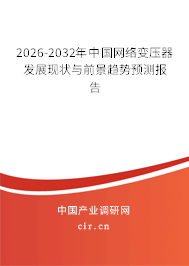 2026-2032年中國網(wǎng)絡變壓器發(fā)展現(xiàn)狀與前景趨勢預測報告