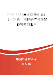 2026-2032年中國(guó)維生素H（生物素）市場(chǎng)研究與前景趨勢(shì)預(yù)測(cè)報(bào)告
