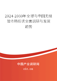 2024-2030年全球與中國無縫管市場現(xiàn)狀全面調(diào)研與發(fā)展趨勢
