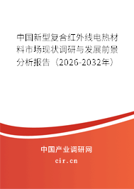 中國新型復合紅外線電熱材料市場現(xiàn)狀調研與發(fā)展前景分析報告(2026-2032年) 中國新型復合紅外線電熱材料市場現(xiàn)狀調研與發(fā)展前景分析報告(2026-2032年)