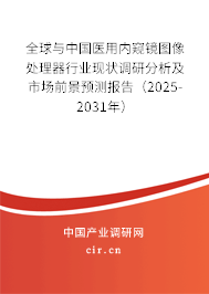 全球與中國醫(yī)用內(nèi)窺鏡圖像處理器行業(yè)現(xiàn)狀調(diào)研分析及市場前景預測報告（2025-2031年）