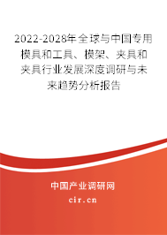 2022-2028年全球與中國專用模具和工具、模架、夾具和夾具行業(yè)發(fā)展深度調(diào)研與未來趨勢分析報告