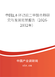 中國1,4-環(huán)己烷二甲酸市場研究與發(fā)展前景報告（2026-2032年）