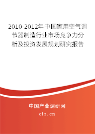 2010-2012年中國家用空氣調(diào)節(jié)器制造行業(yè)市場競爭力分析及投資發(fā)展規(guī)劃研究報(bào)告 2010-2012年中國家用空氣調(diào)節(jié)器制造行業(yè)市場競爭力分析及投資發(fā)展規(guī)劃研究報(bào)告