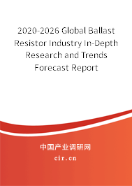 2020-2026 Global Ballast Resistor Industry In-Depth Research and Trends Forecast Report 2020-2026 Global Ballast Resistor Industry In-Depth Research and Trends Forecast Report